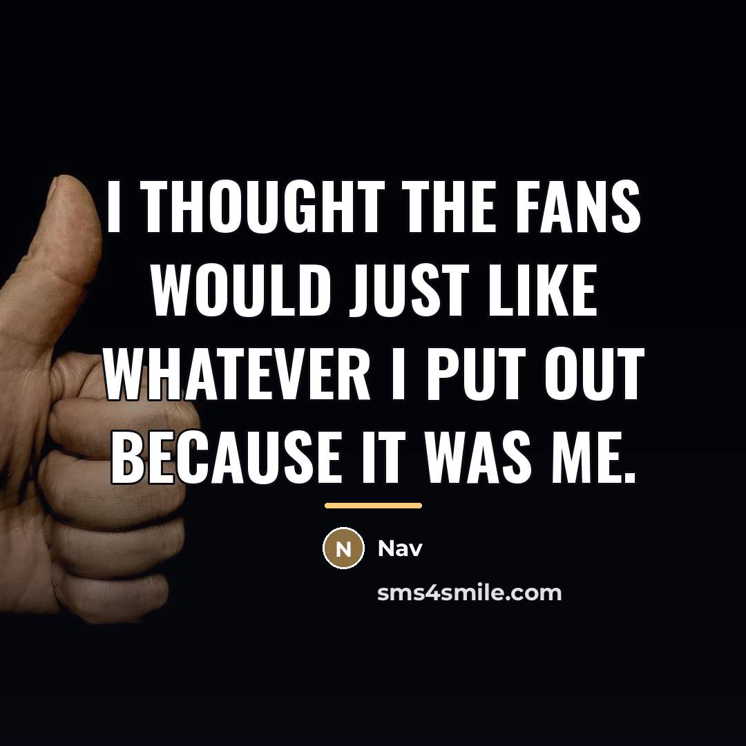 “I thought the fans would just like whatever I put…” quote by Nav