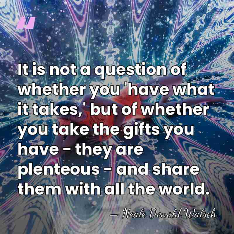 It is not a question of whether you 'have what it takes,'&hellip; - Neale Donald Walsch