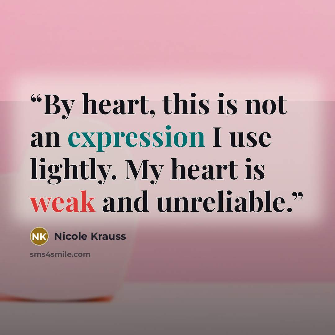 “By heart, this is not an expression I use lightly. My heart is weak and unreliable.” quote by Nicole Krauss