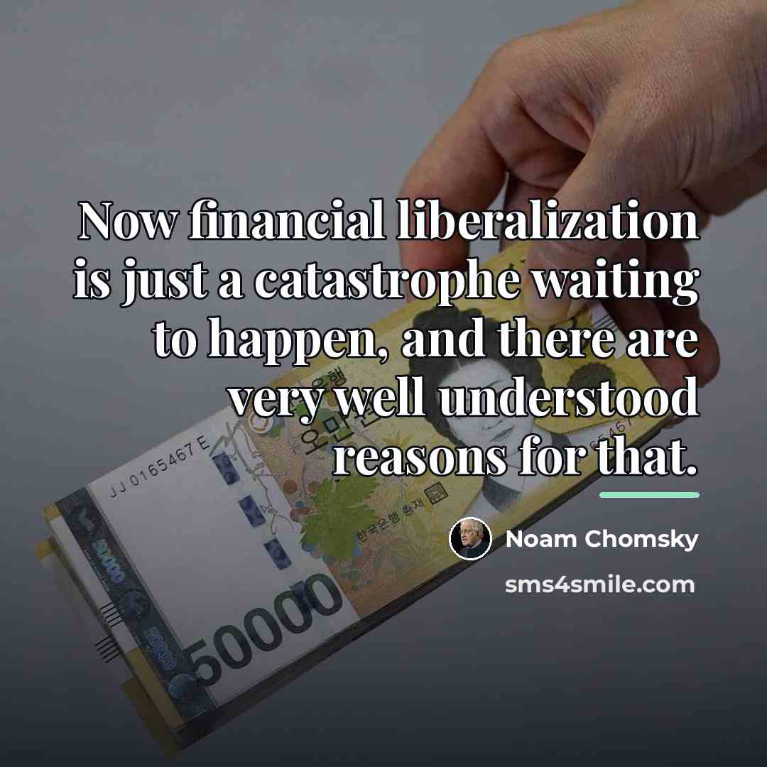 “Now financial liberalization is just a catastrophe waiting to happen,…” quote by Noam Chomsky