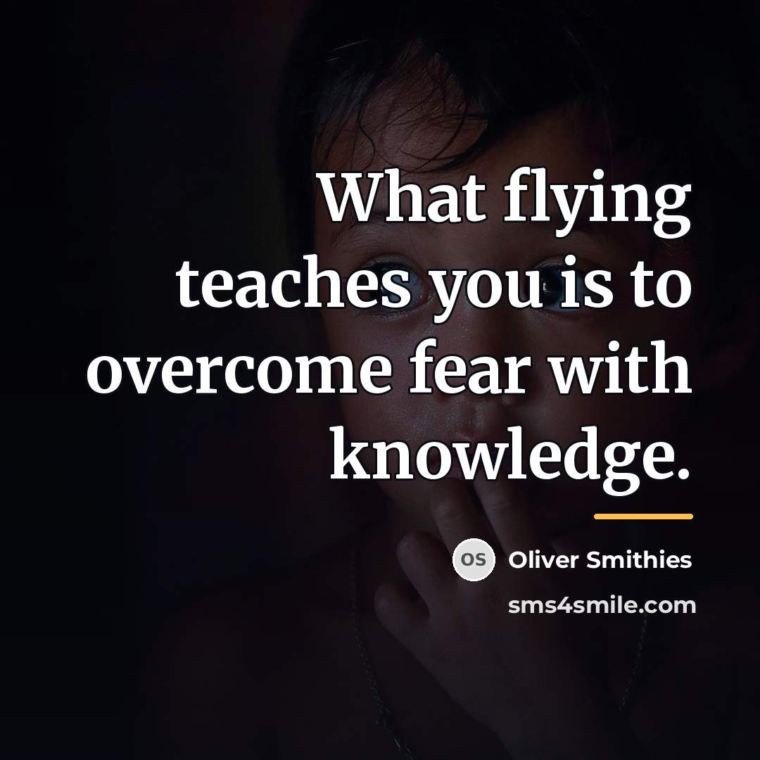 “What flying teaches you is to overcome fear with knowledge.…” quote by Oliver Smithies