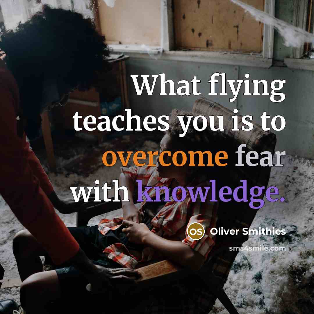“What flying teaches you is to overcome fear with knowledge.” quote by Oliver Smithies