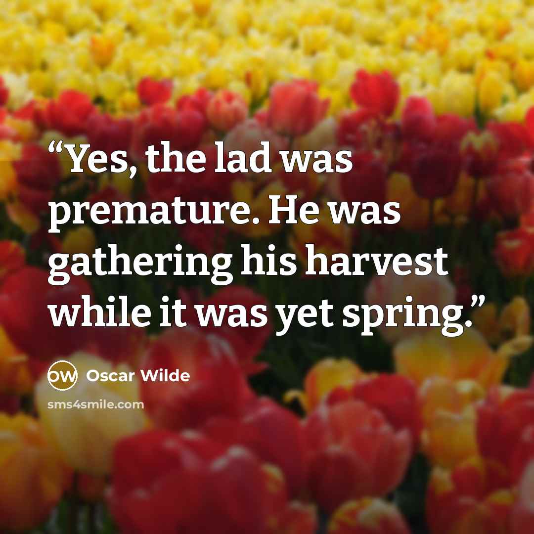 “Yes, the lad was premature. He was gathering his harvest while it was yet spring.” quote by Oscar Wilde