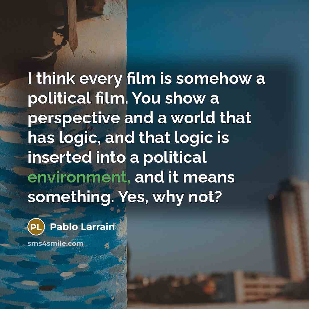 “I think every film is somehow a political film. You…” quote by Pablo Larrain