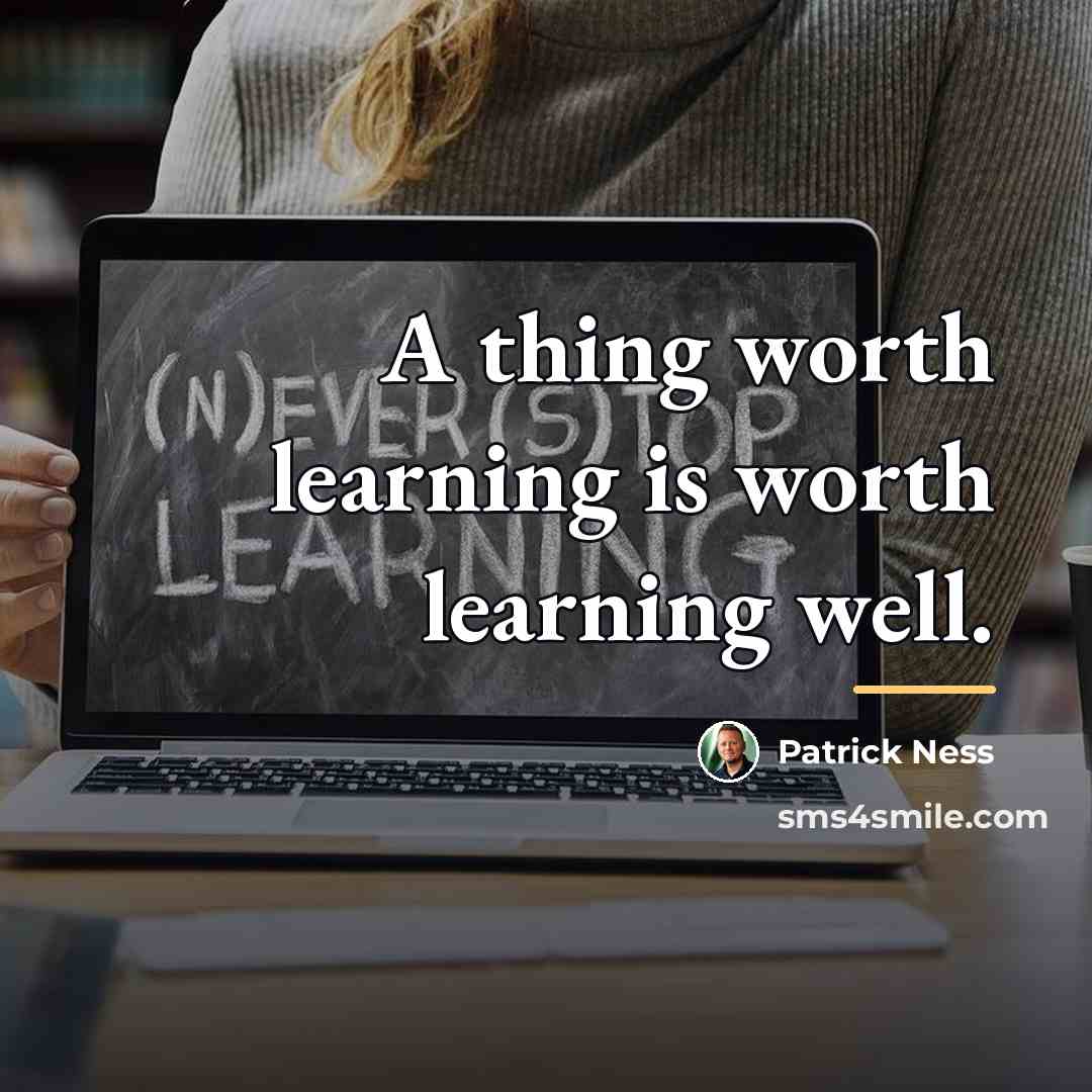 “A thing worth learning is worth learning well.…” quote by Patrick Ness