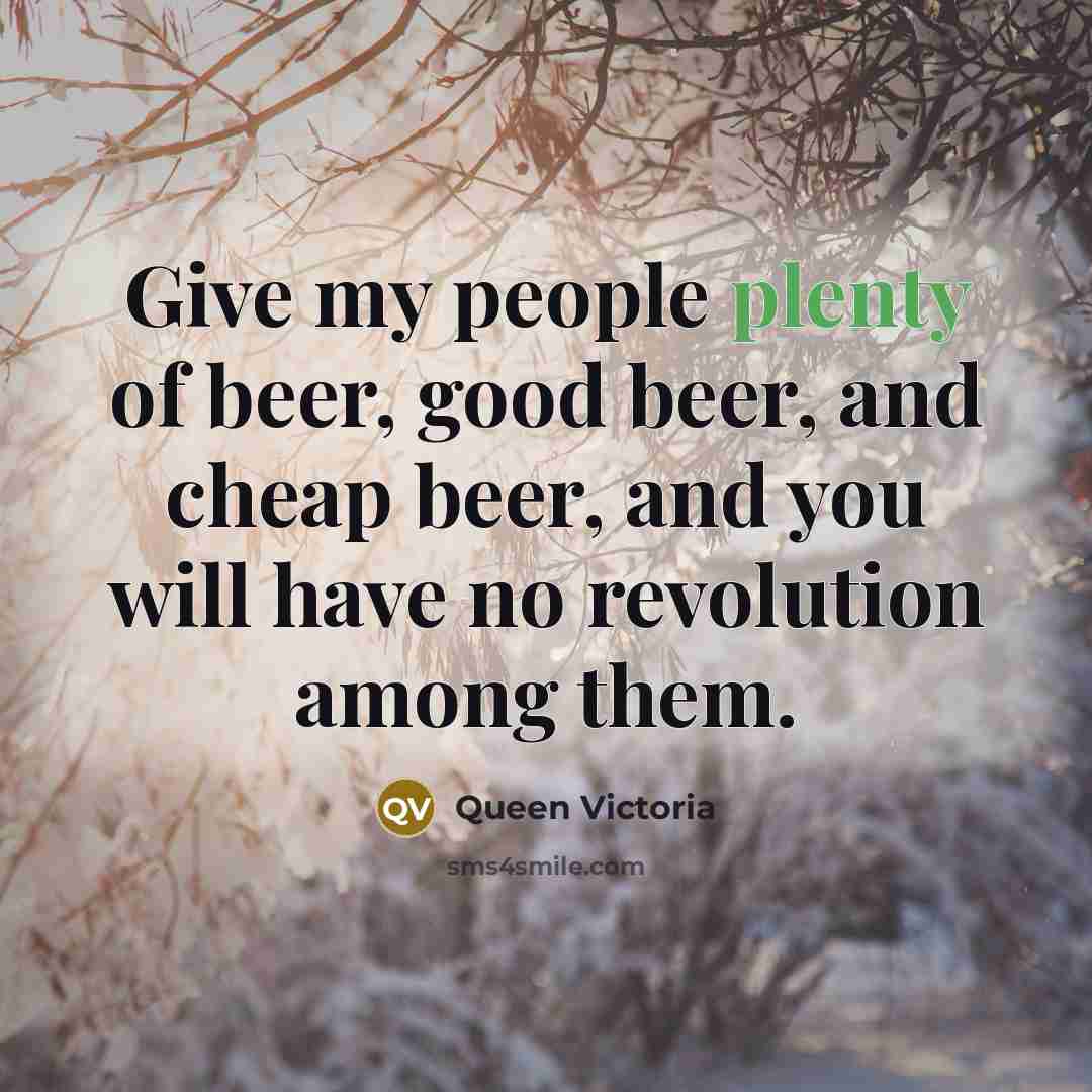 “Give my people plenty of beer, good beer, and cheap…” quote by Queen Victoria