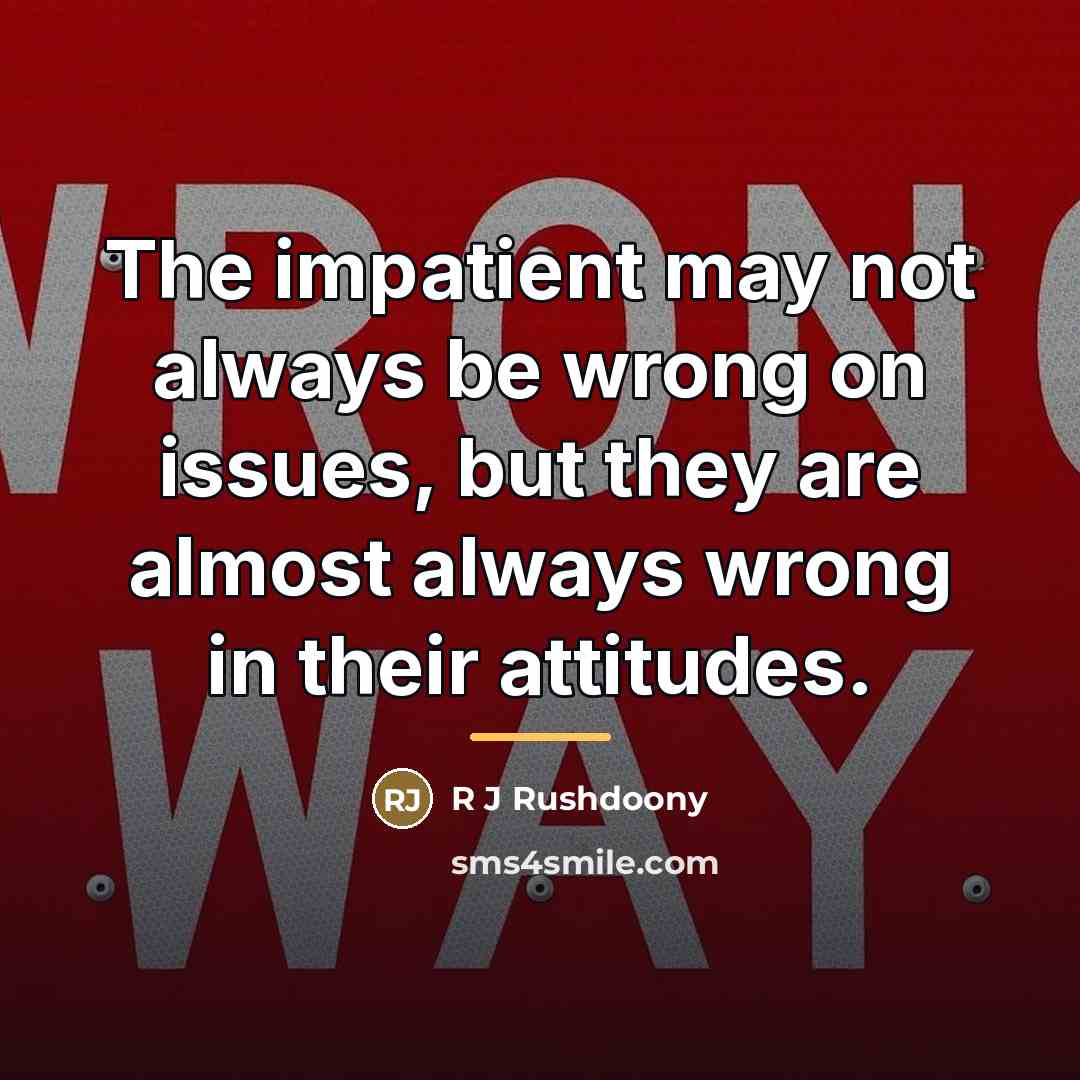 “The impatient may not always be wrong on issues, but…” quote by Anonymous