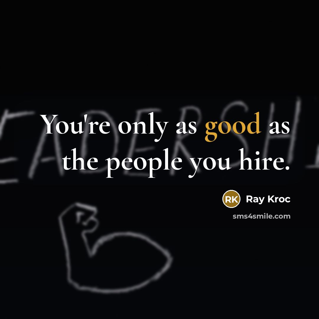 “You're only as good as the people you hire.…” quote by Ray Kroc