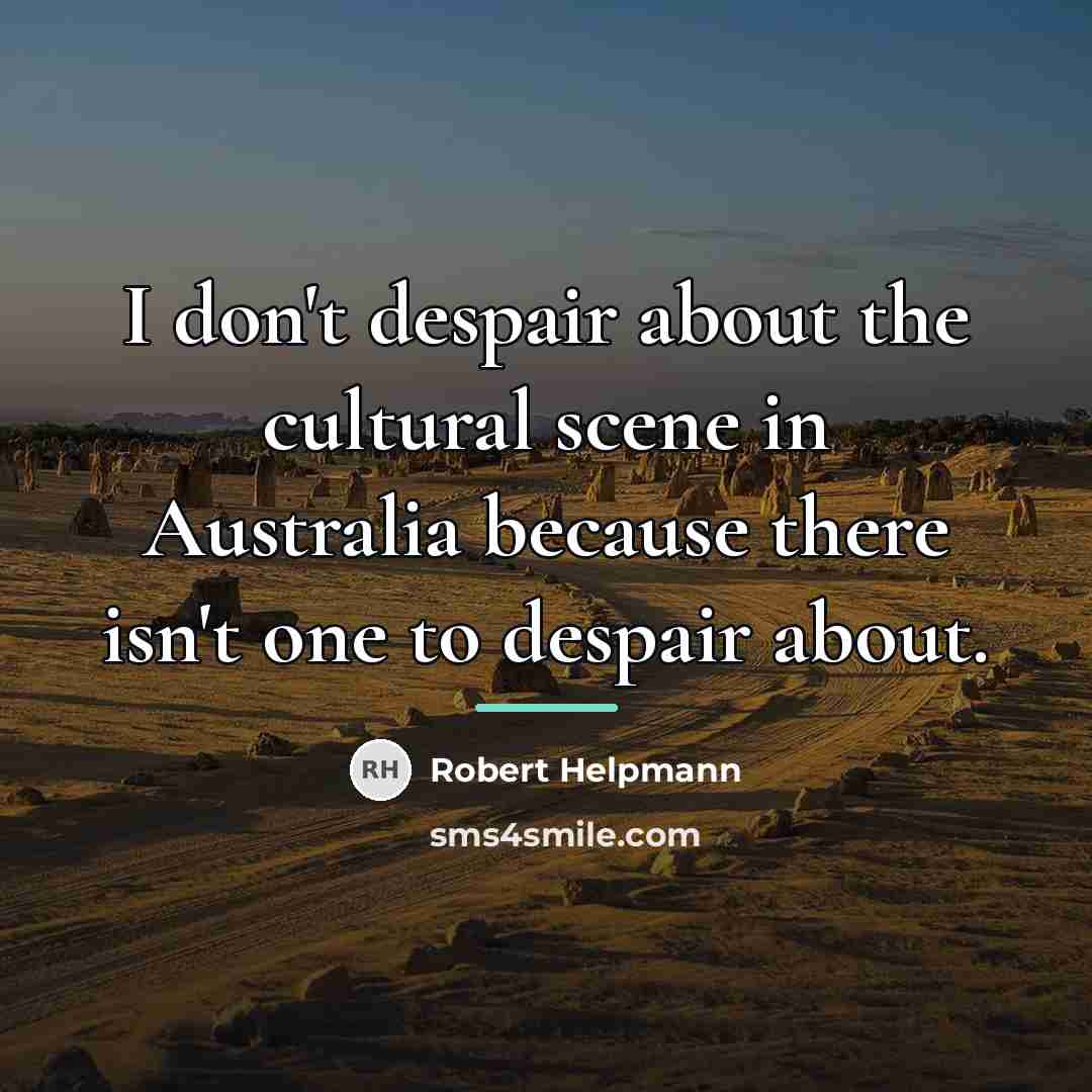 “I don't despair about the cultural scene in Australia because…” quote by Robert Helpmann