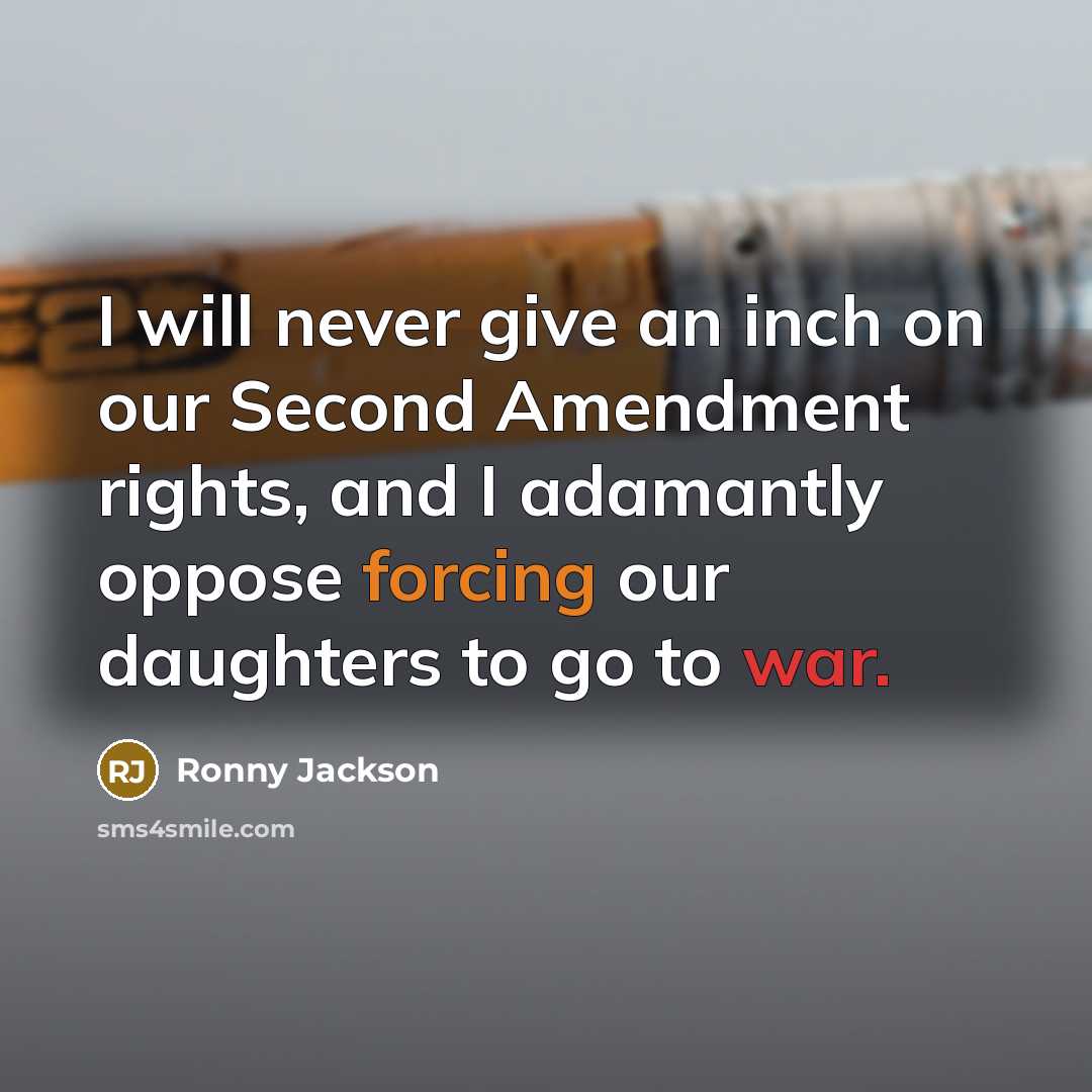 “I will never give an inch on our Second Amendment rights, and I adamantly oppose forcing our daughters to go to war.” quote by Ronny Jackson