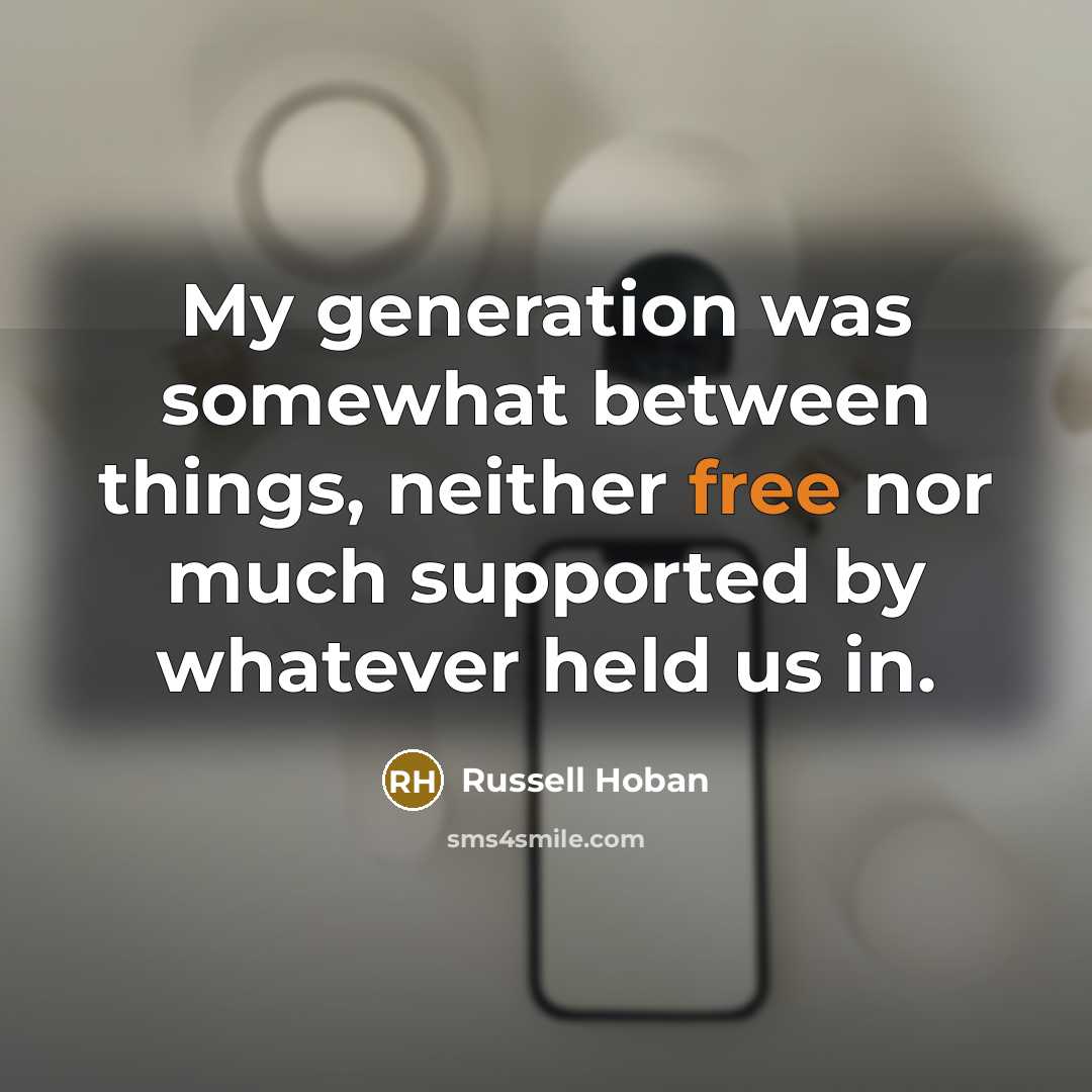 “My generation was somewhat between things, neither free nor much…” quote by Russell Hoban