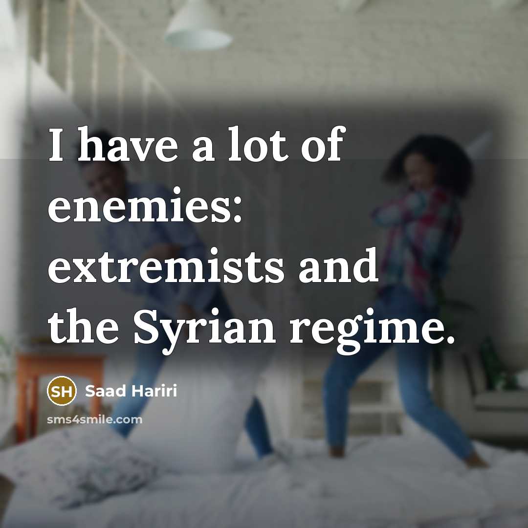 “I have a lot of enemies: extremists and the Syrian…” quote by Saad Hariri