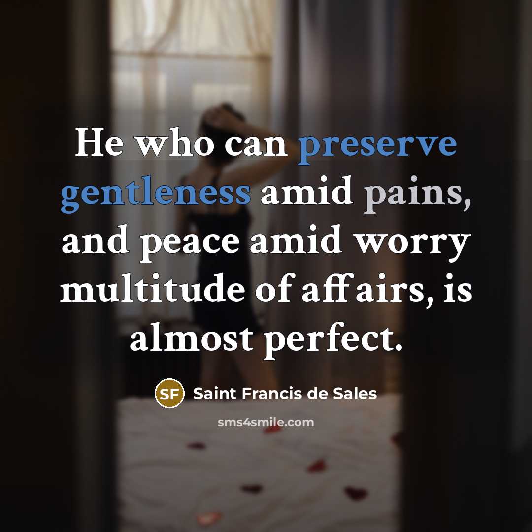“He who can preserve gentleness amid pains, and peace amid…” quote by Saint Francis de Sales