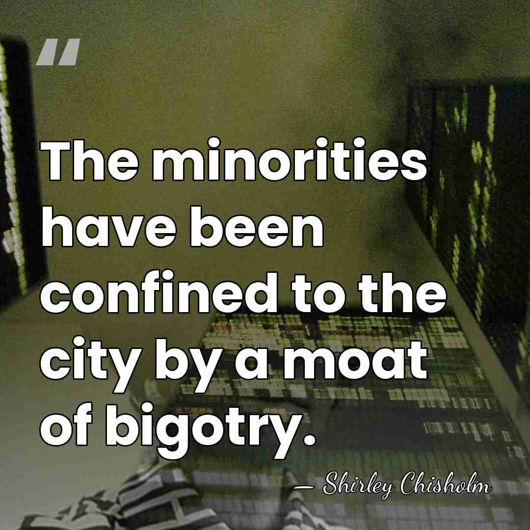The minorities have been confined to the city by a moat of&hellip; - Shirley Chisholm