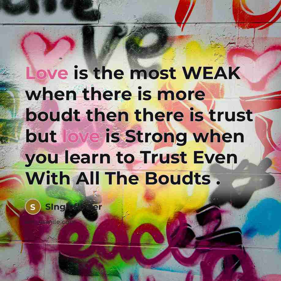 “Love is the most WEAK when there is more boudt then there is trust but love is Strong when you learn to Trust Even With All The Boudts .” quote by SIngleflower