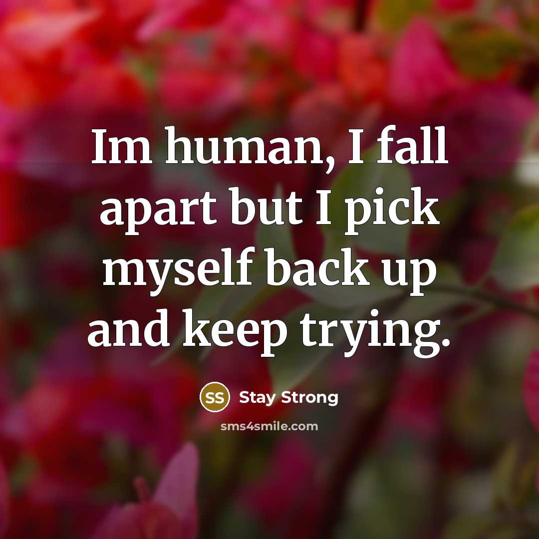 “Im human, I fall apart but I pick myself back up and keep trying.” quote by Stay Strong