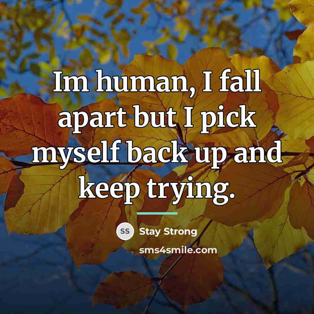 “Im human, I fall apart but I pick myself back…” quote by Stay Strong