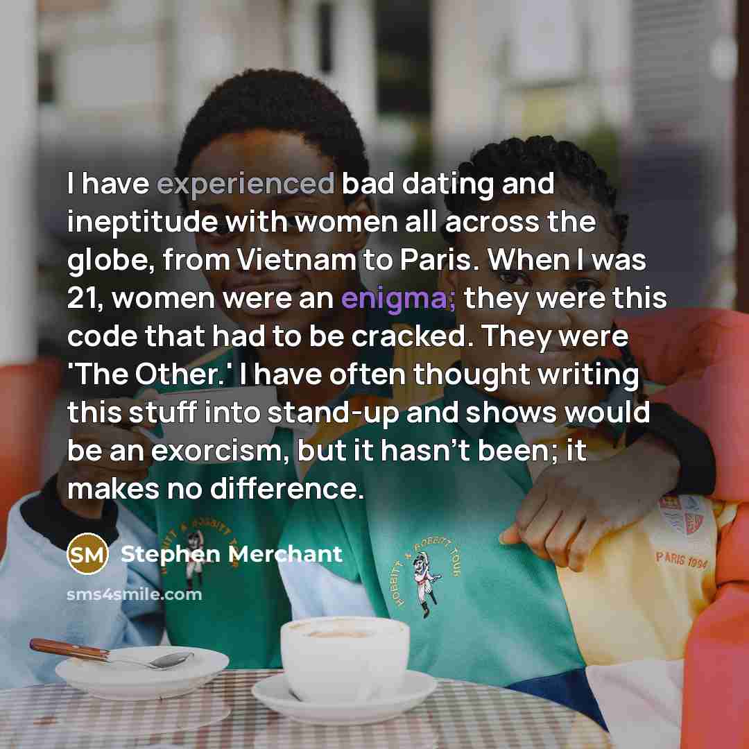 “I have experienced bad dating and ineptitude with women all…” quote by Stephen Merchant