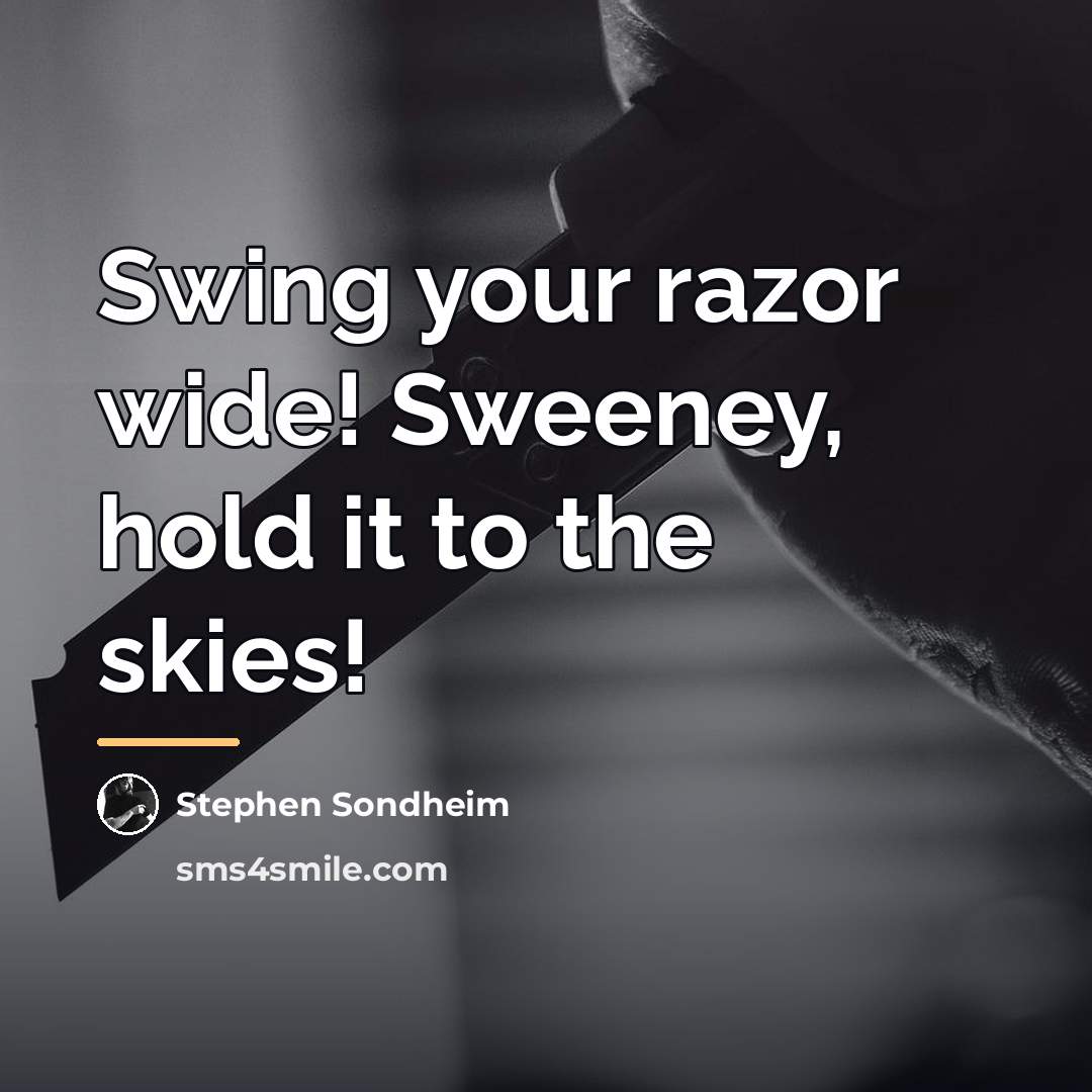 “Swing your razor wide! Sweeney, hold it to the skies!…” quote by Stephen Sondheim
