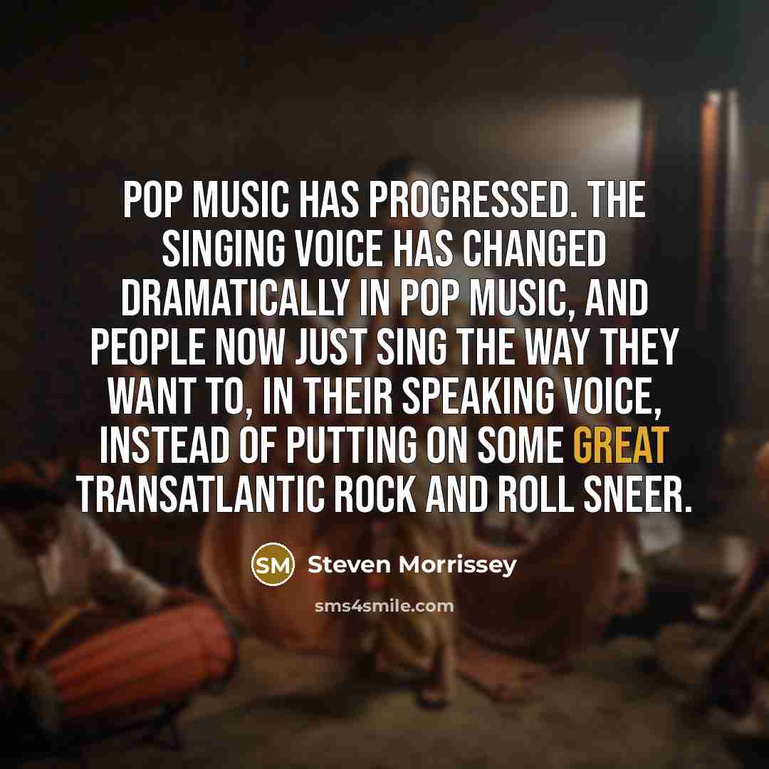 “Pop music has progressed. The singing voice has changed dramatically…” quote by Steven Morrissey