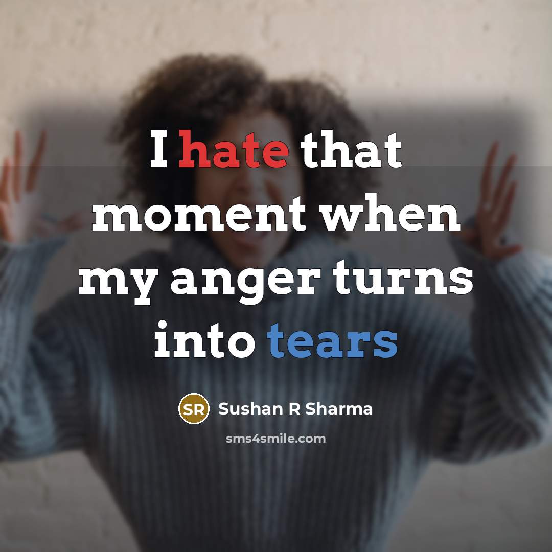 “I hate that moment when my anger turns into tears…” quote by Sushan R Sharma
