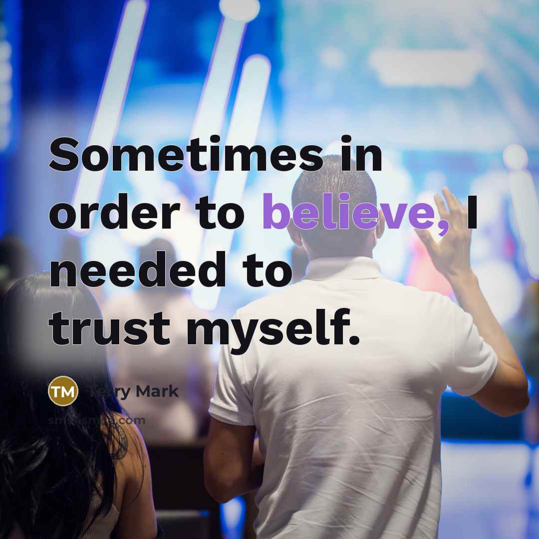 “Sometimes in order to believe, I needed to trust myself.…” quote by Terry Mark