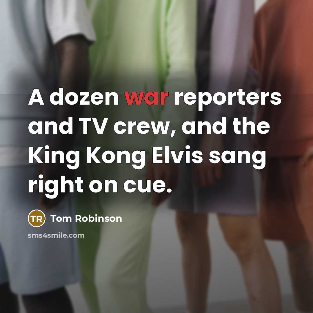 “A dozen war reporters and TV crew, and the King…” quote by Tom Robinson