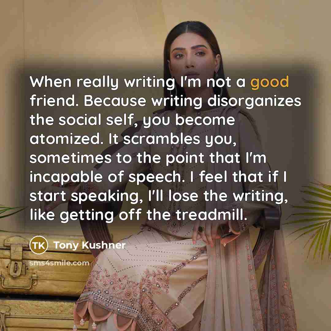 “When really writing I'm not a good friend. Because writing…” quote by Tony Kushner