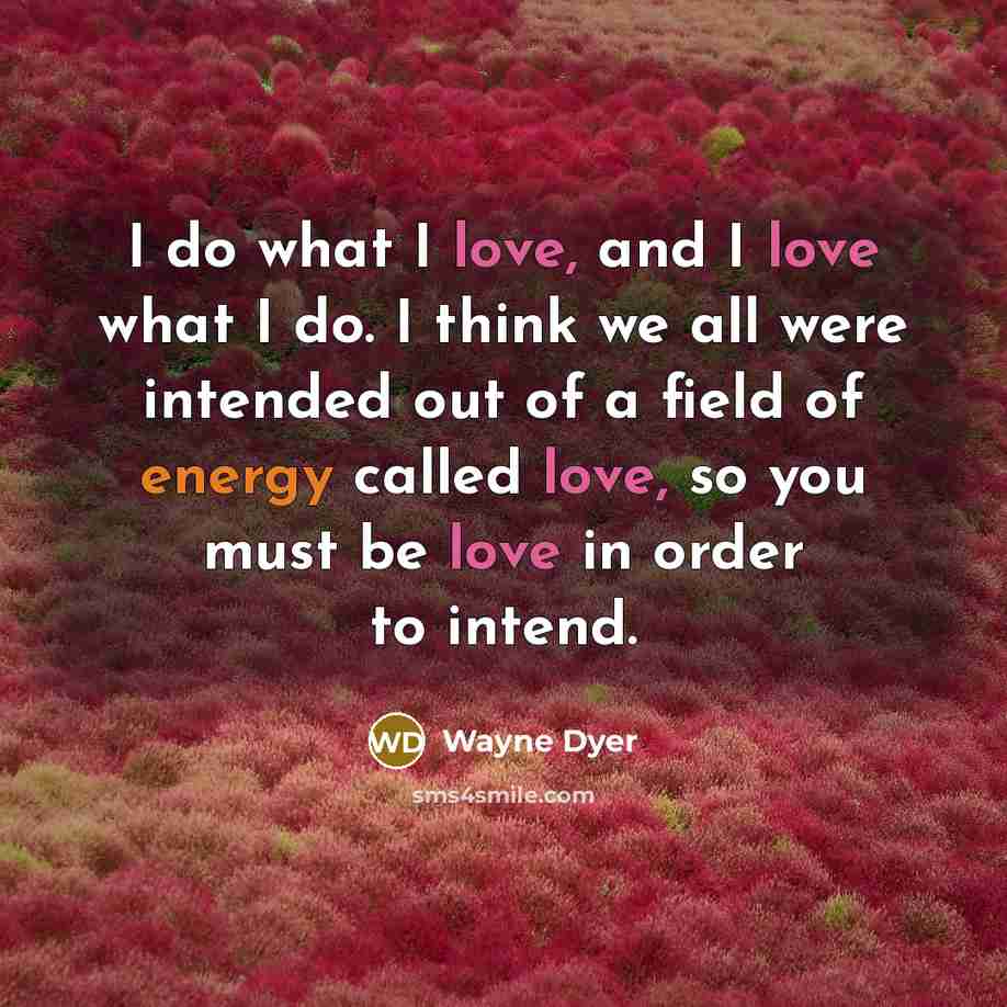 “I do what I love, and I love what I…” quote by Wayne Dyer