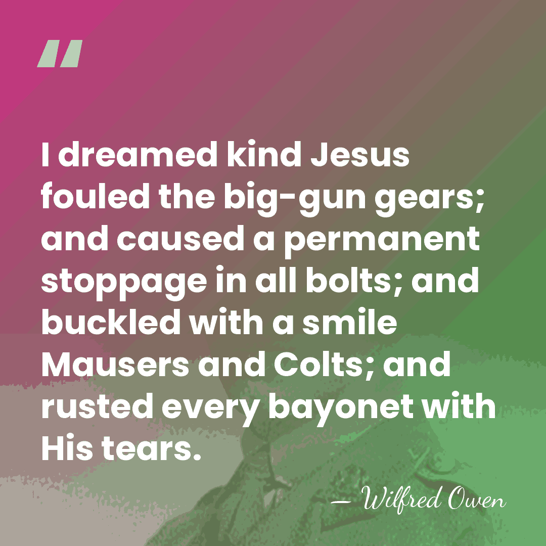 I dreamed kind Jesus fouled the big-gun gears; and caused a permanent&hellip; - Wilfred Owen