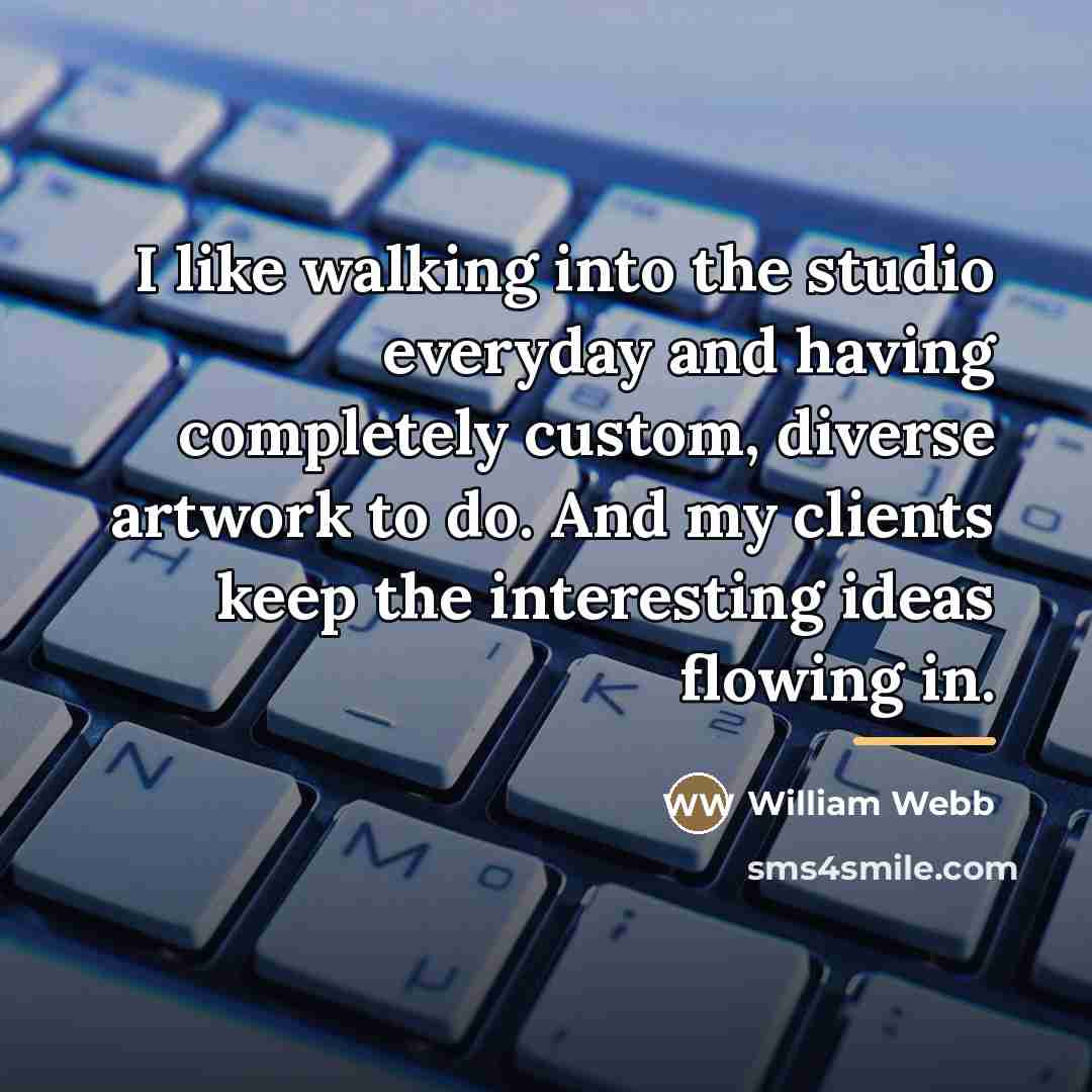 “I like walking into the studio everyday and having completely…” quote by William Webb