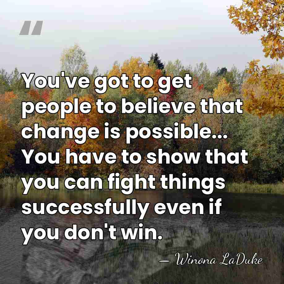 You've got to get people to believe that change is possible... You&hellip; - Winona LaDuke