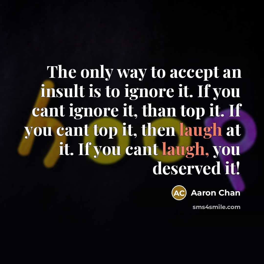 “The only way to accept an insult is to ignore…” quote by Aaron Chan