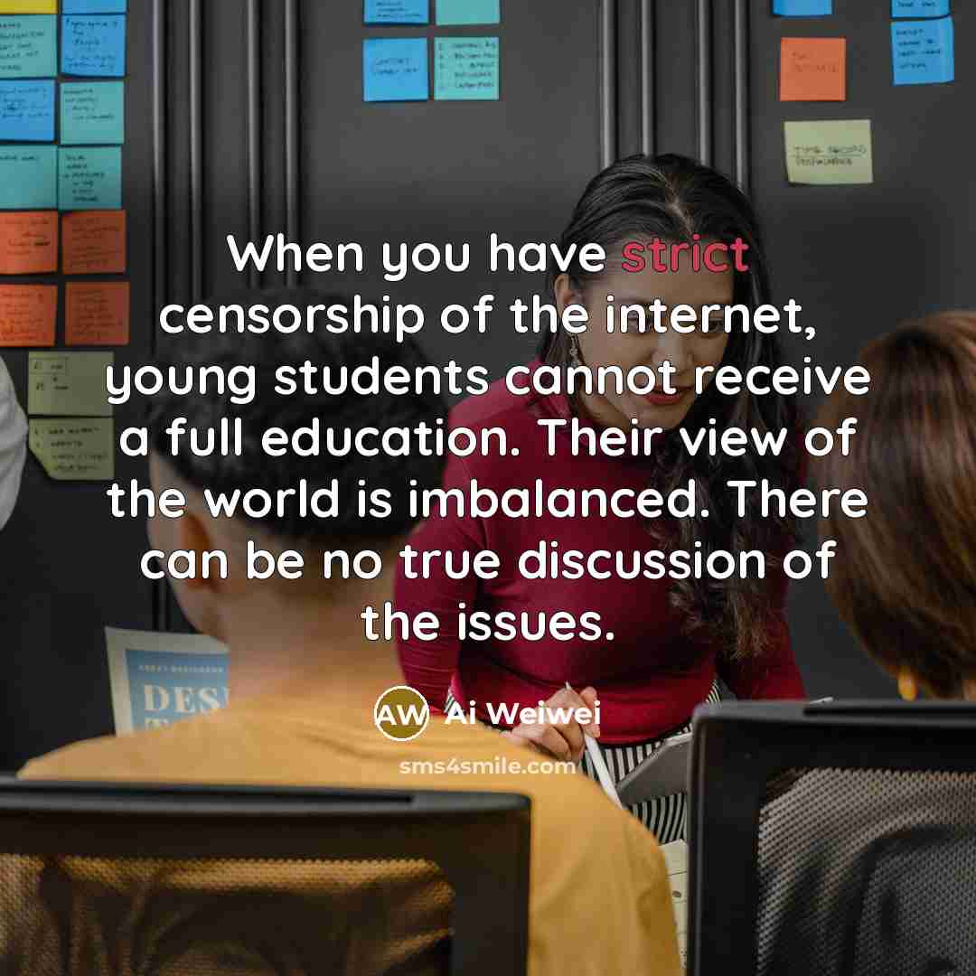 “When you have strict censorship of the internet, young students…” quote by Ai Weiwei