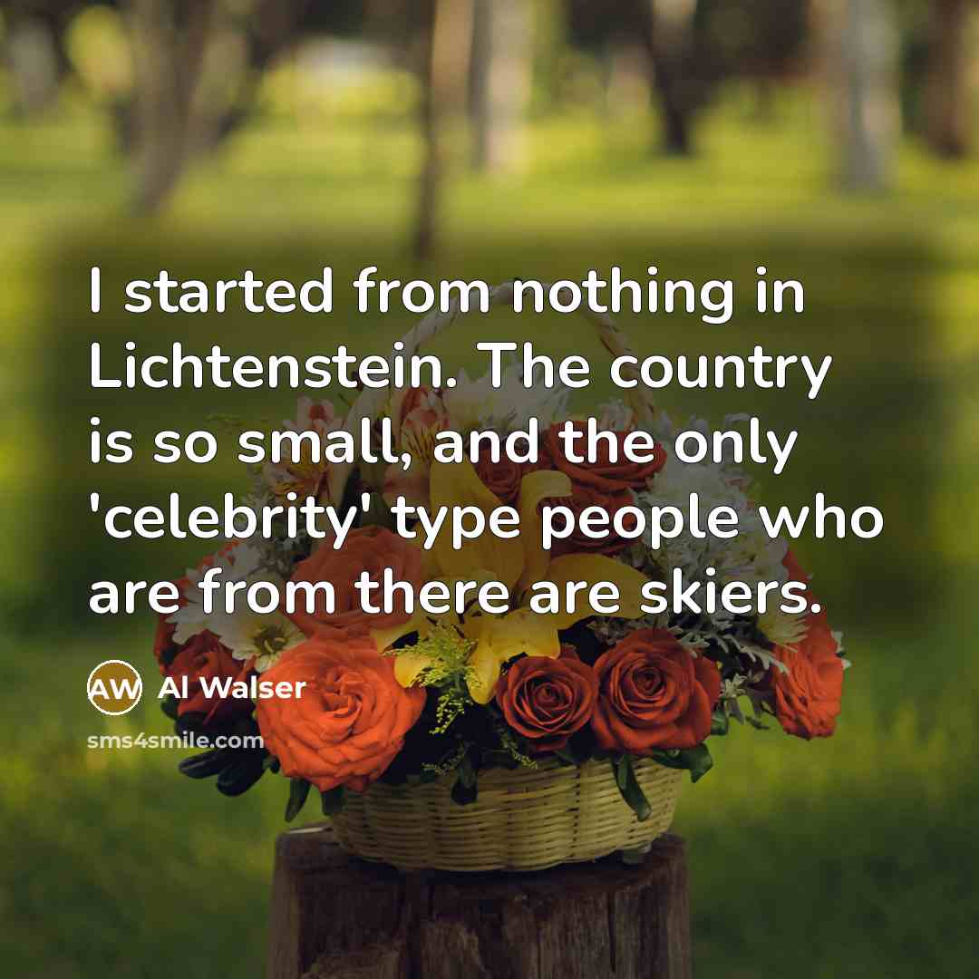 “I started from nothing in Lichtenstein. The country is so…” quote by Al Walser