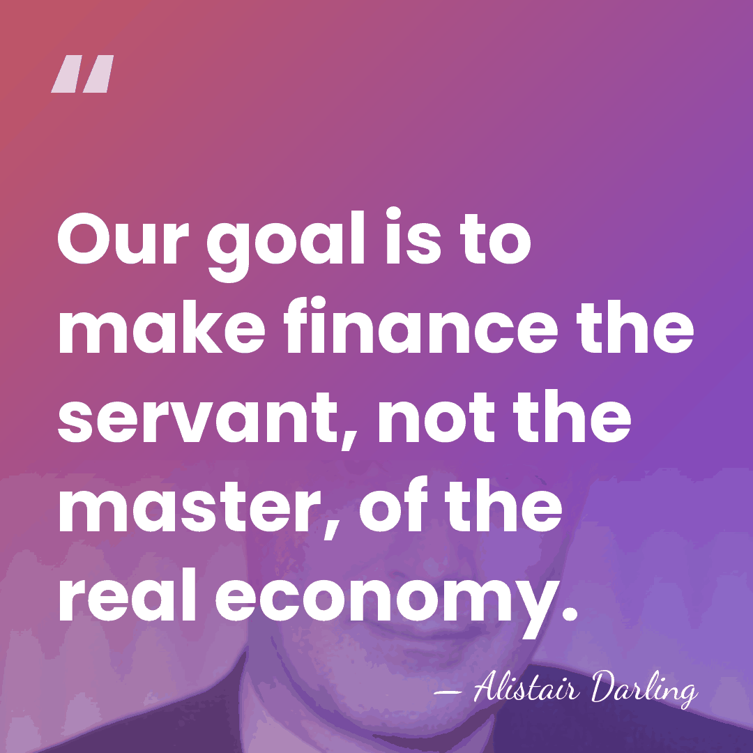 Our goal is to make finance the servant, not the master, of&hellip; - Alistair Darling