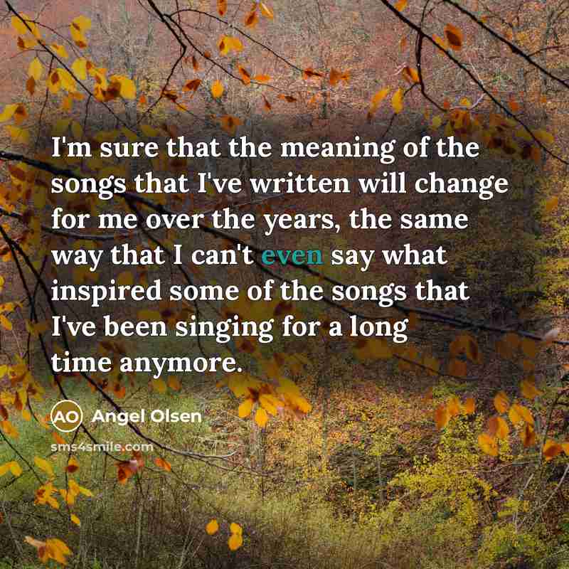 “I'm sure that the meaning of the songs that I've…” quote by Angel Olsen