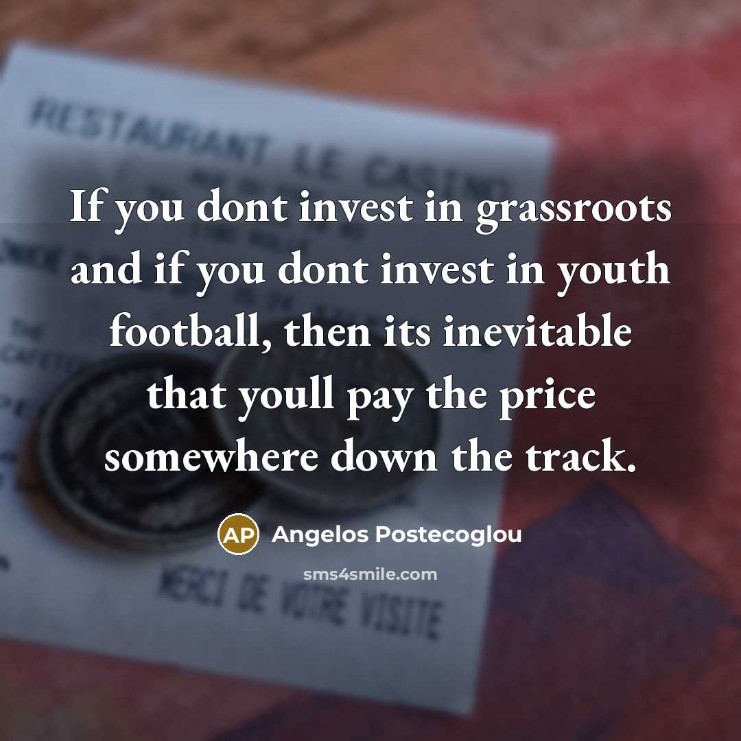 “If you dont invest in grassroots and if you dont…” quote by Angelos Postecoglou