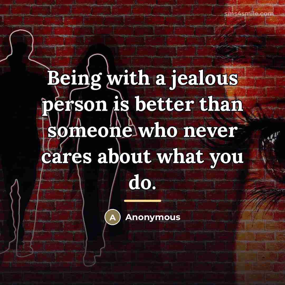 “Being with a jealous person is better than someone who…” quote by Anonymous