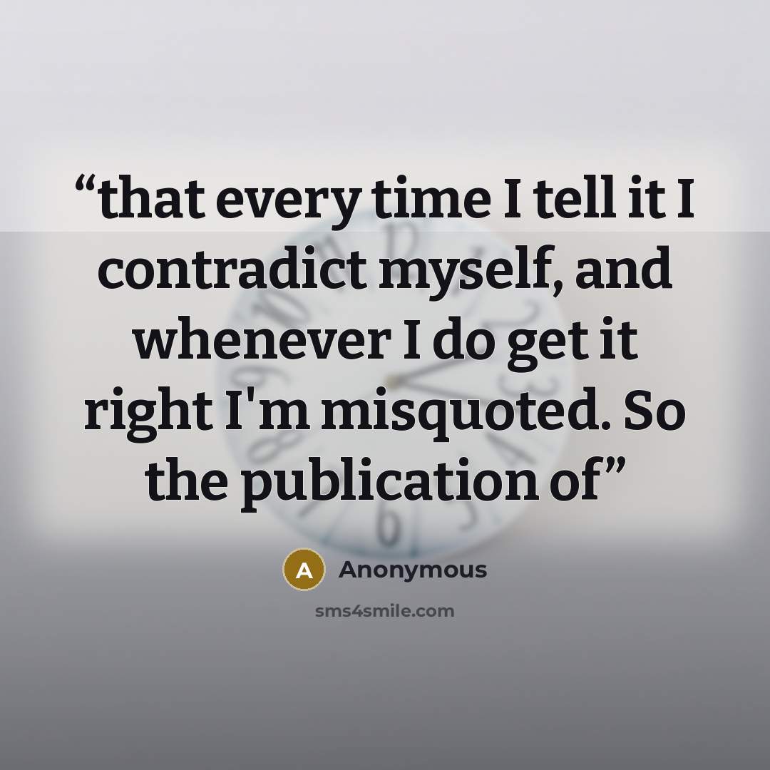 “that every time I tell it I contradict myself, and whenever I do get it right I'm misquoted. So the publication of” quote by Anonymous