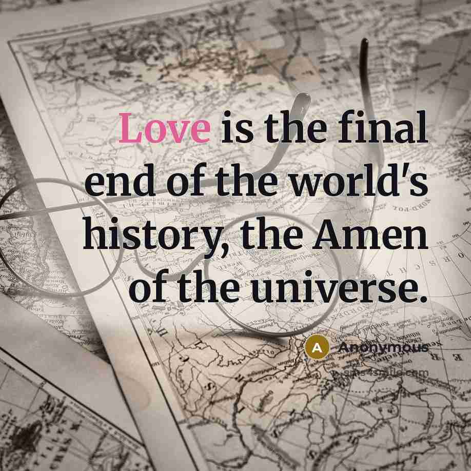 “Love is the final end of the world's history, the…” quote by Anonymous