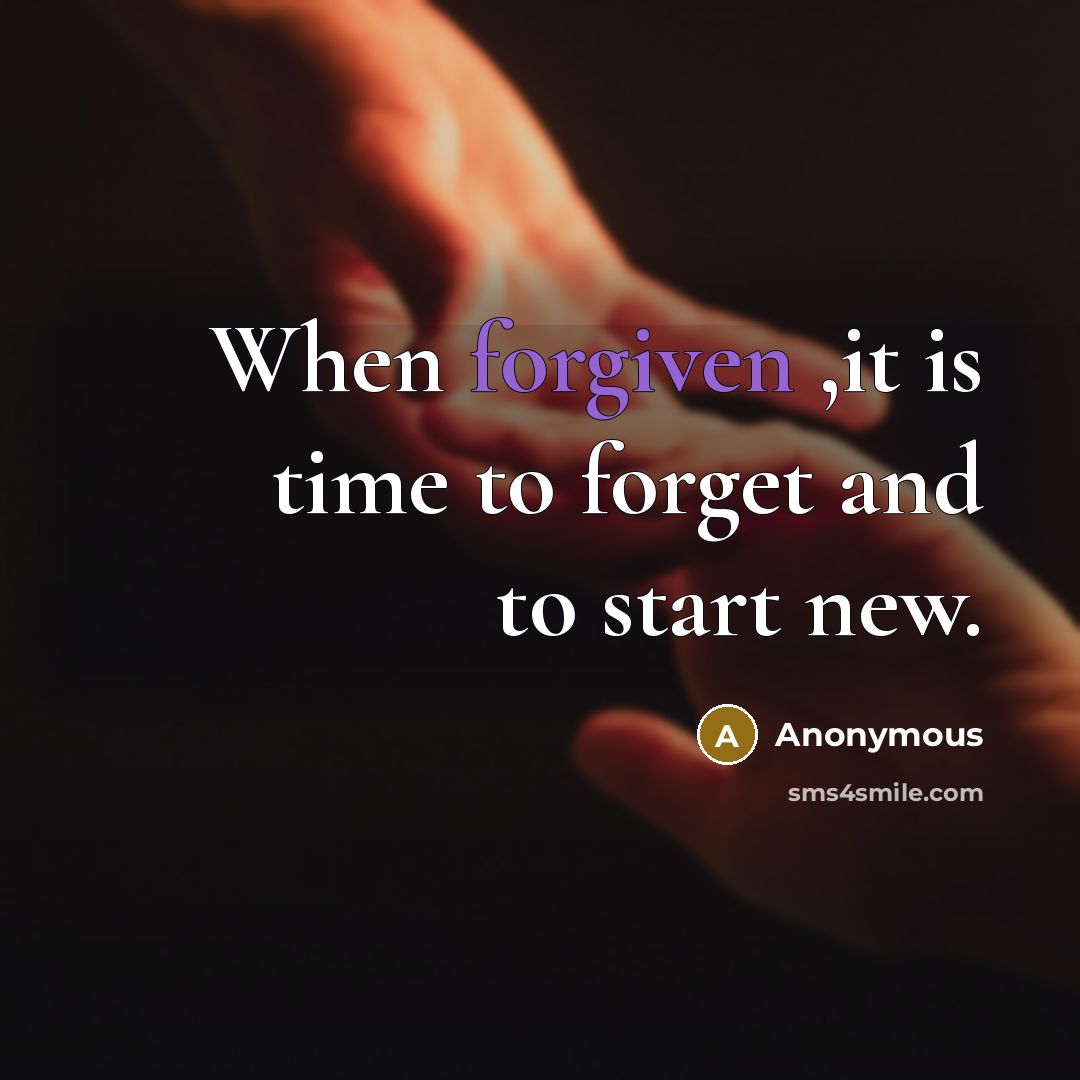 “When forgiven ,it is time to forget and to start new.” quote by Anonymous
