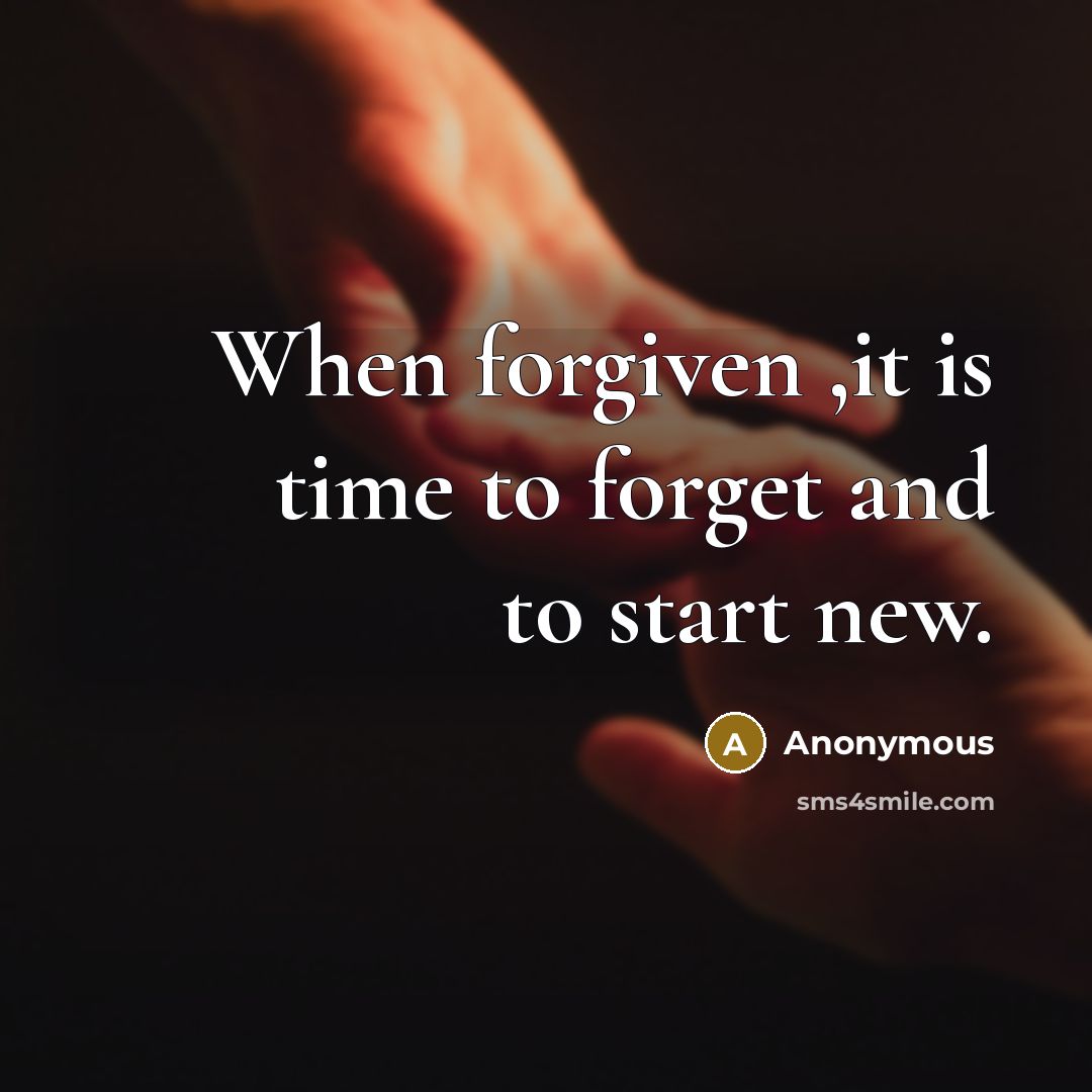 “When forgiven ,it is time to forget and to start new.” quote by Anonymous