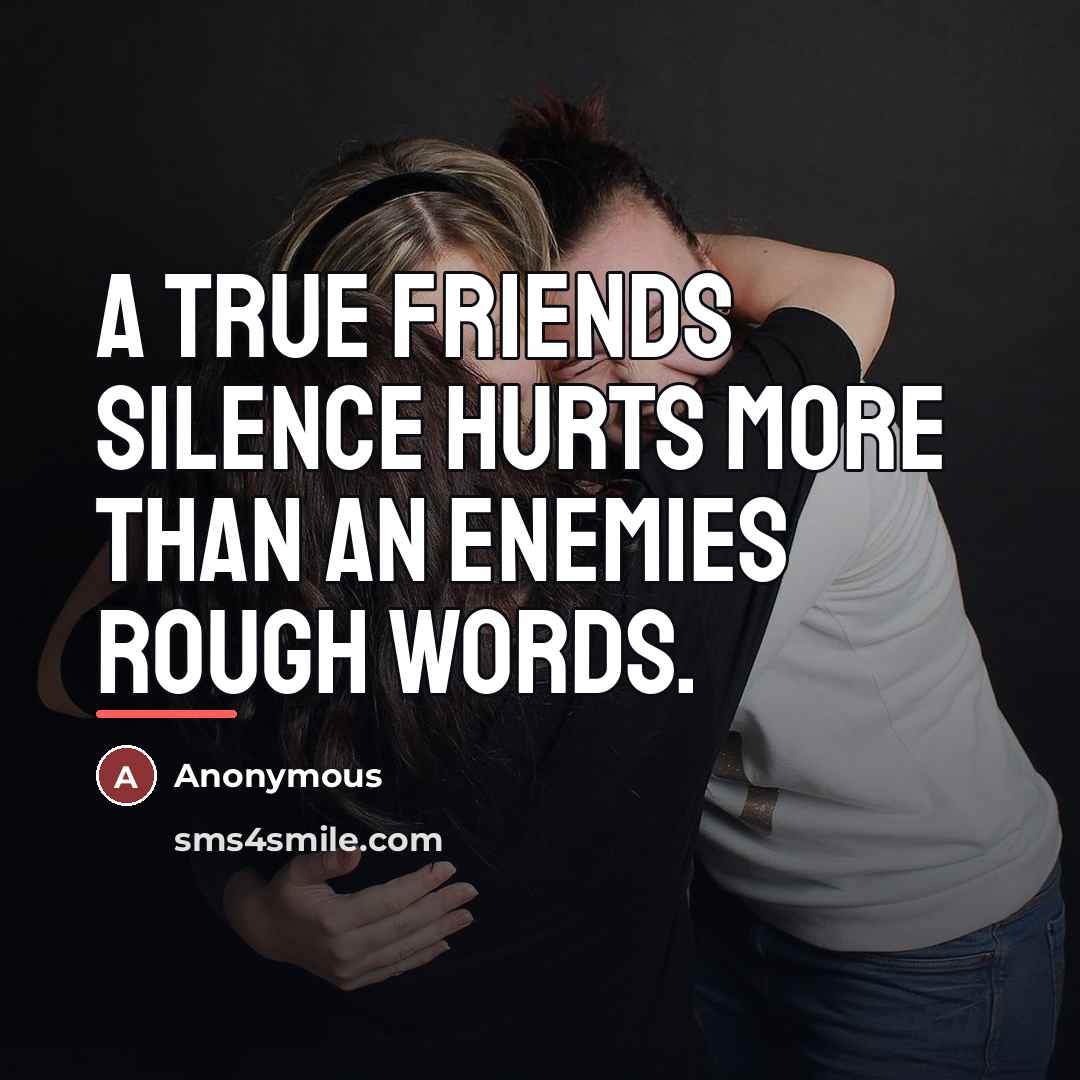 “A true friends silence hurts more than an enemies rough…” quote by Anonymous