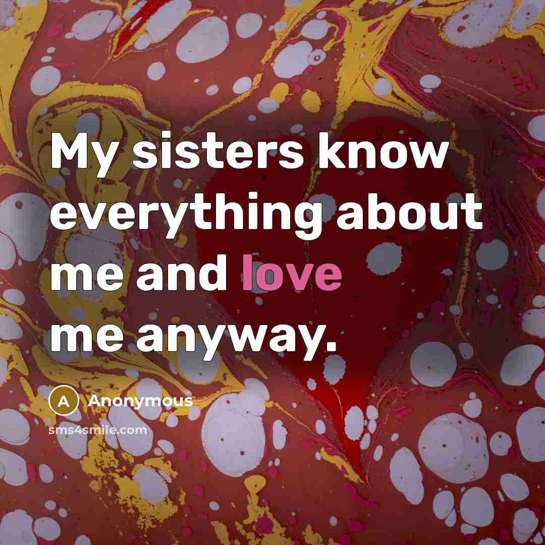 “My sisters know everything about me and love me anyway.” quote by Anonymous