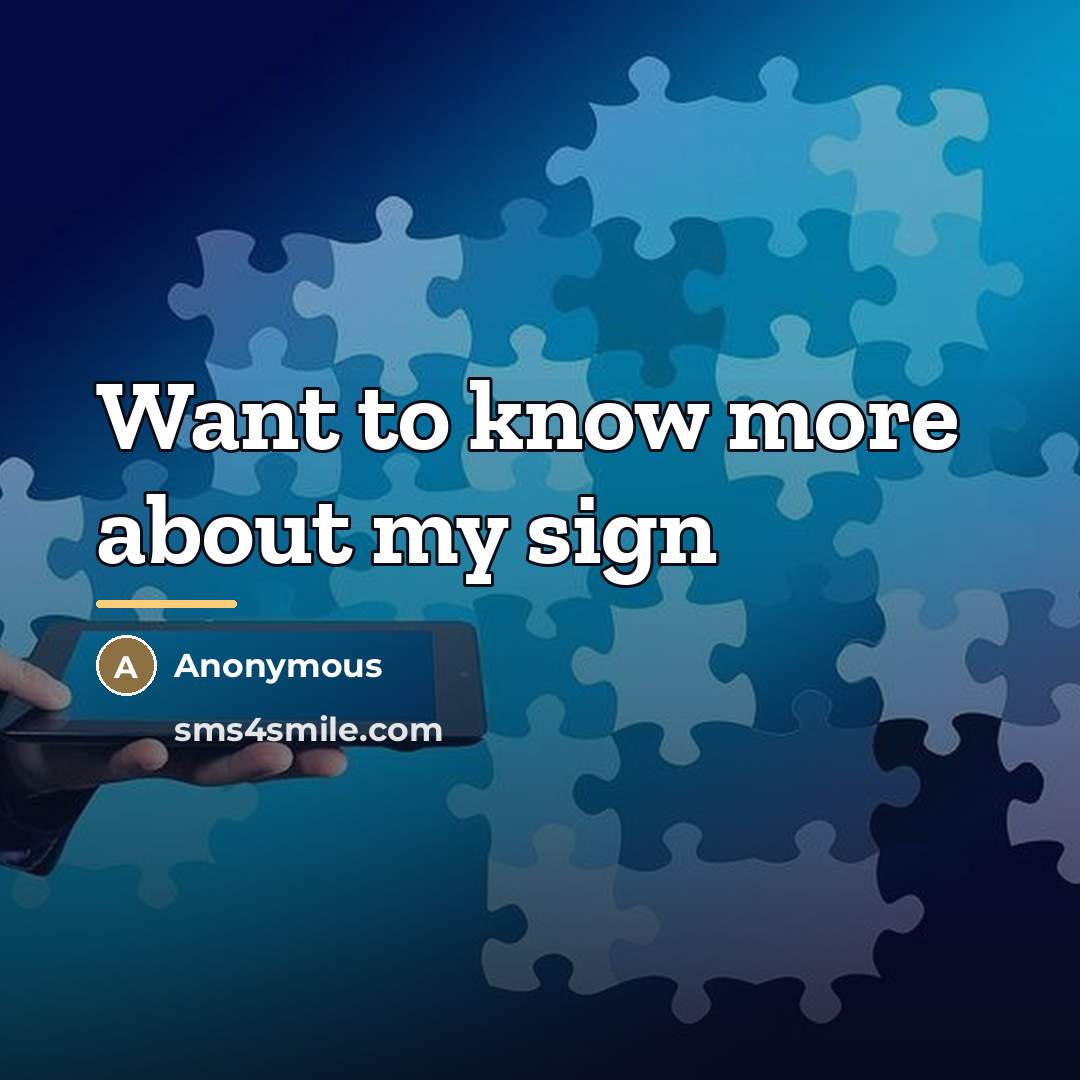 “Want to know more about my sign…” quote by Anonymous