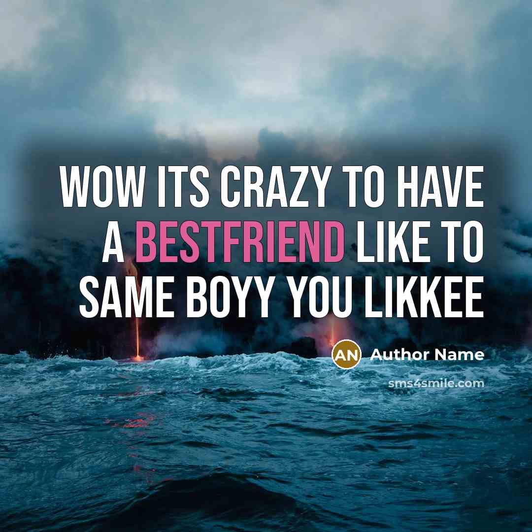 “Wow its crazy to have a bestfriend like to same boyy you likkee” quote by Author Name