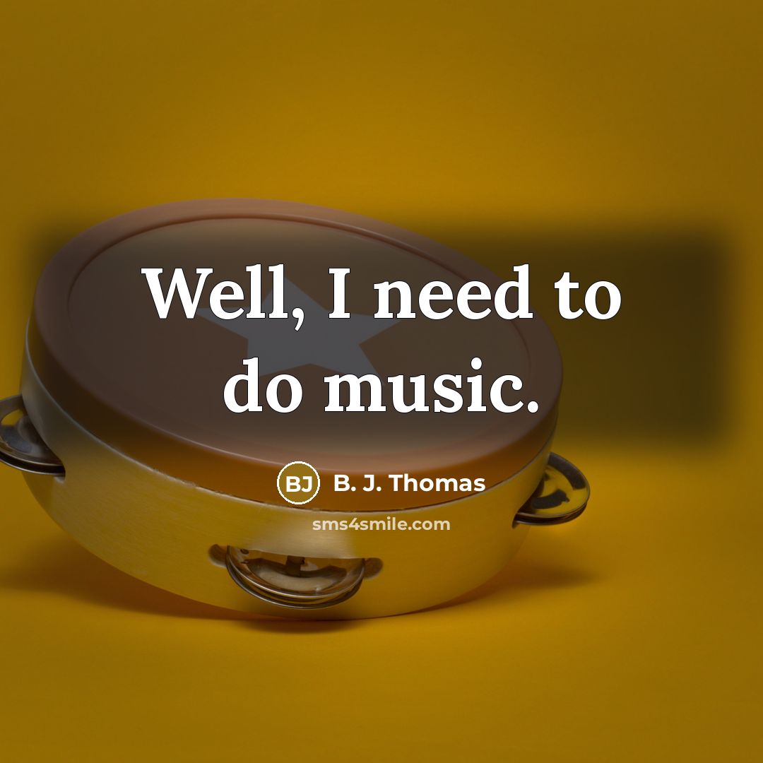 “Well, I need to do music.…” quote by B. J. Thomas