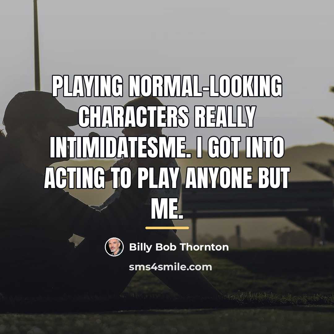 “Playing normal-looking characters really intimidatesme. I got into acting to…” quote by Billy Bob Thornton