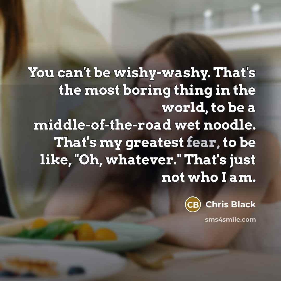 “You can't be wishy-washy. That's the most boring thing in…” quote by Chris Black